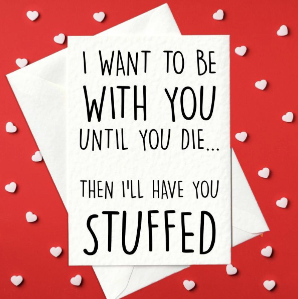 I want to be with you until you die... Then I'll have you stuffed - Funny, Weird Card for boyfriend and girlfriend