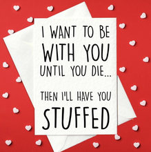 Load image into Gallery viewer, I want to be with you until you die... Then I&#39;ll have you stuffed - Funny, Weird Card for boyfriend and girlfriend