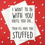 I want to be with you until you die... Then I'll have you stuffed - Funny Card (A6)