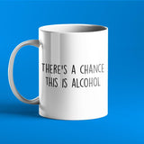 There's a Chance This Is Alcohol - Funny Mug