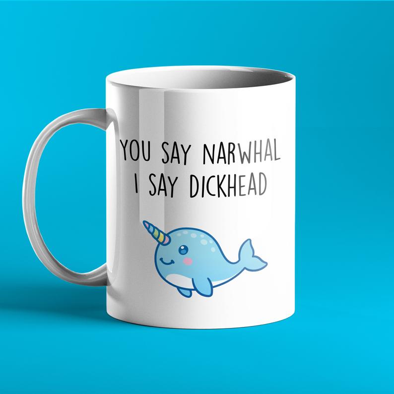 You Say Narhwal I Say Dickhead - Funny Personalised Mug