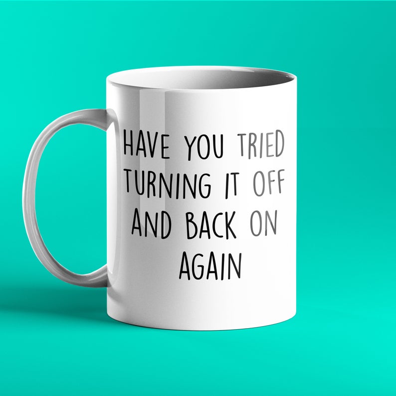 Have you tried turning if off and back on again? - Funny IT Mug