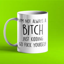 Load image into Gallery viewer, I&#39;m Not Always a Bitch, Just Kidding Go Fuck Yourself - Rude Mug