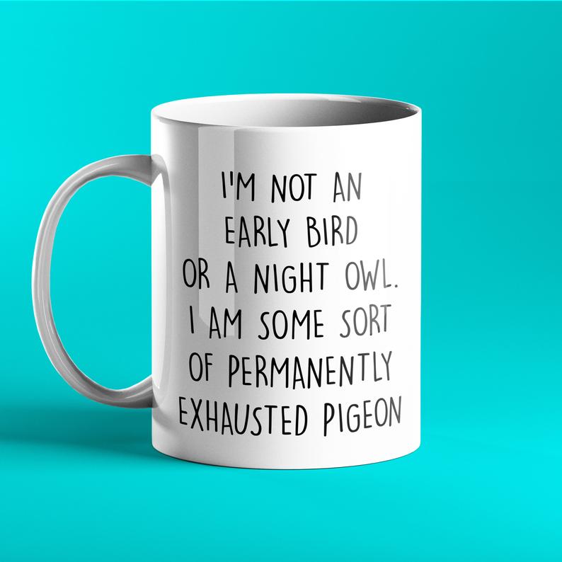 I'm not an early bird or a night owl, I'm some sort of permanently exhausted pigeon - Prickly Cards