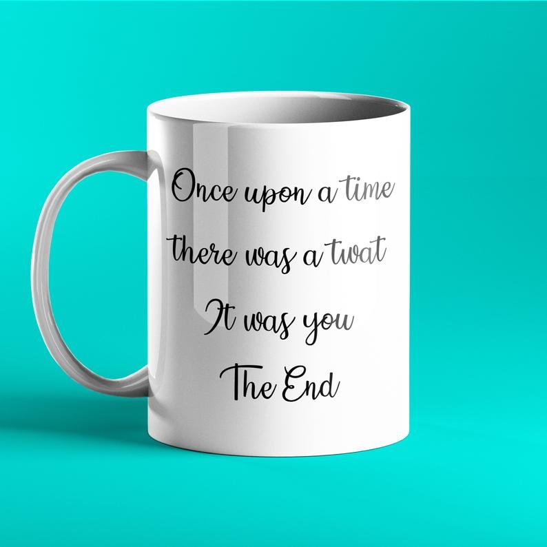 Once upon a time there was a twat. It was you. The end - Funny Mug - Prickly Cards