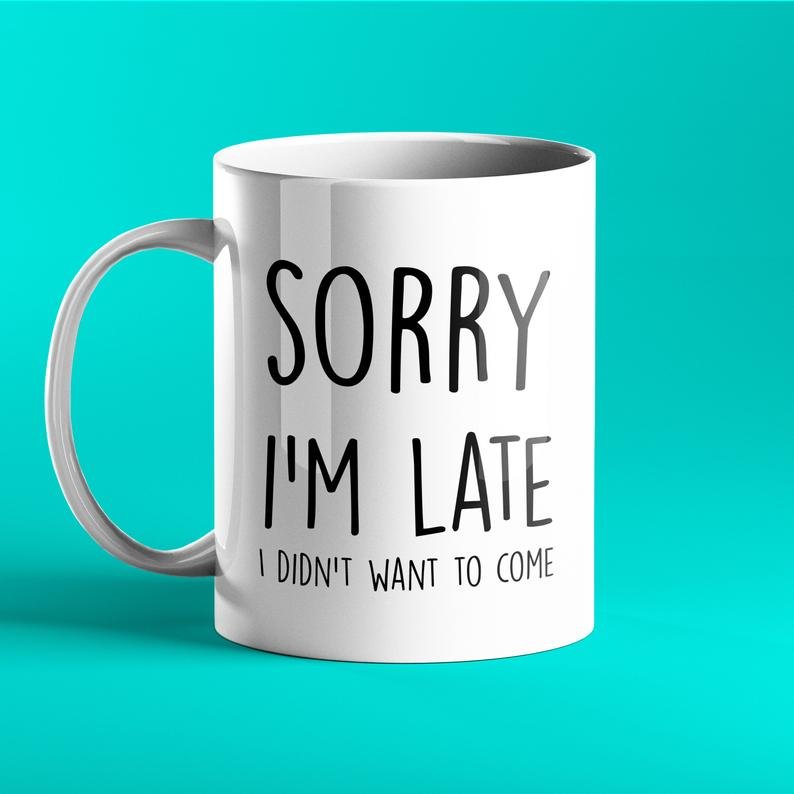 Sorry I'm Late, I Didn't Want To Come - Funny Mug - Prickly Cards