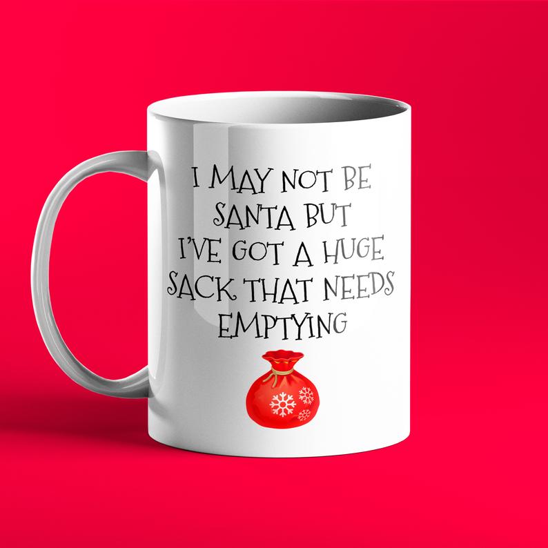 I May Not Be Santa But I Have A Sack That Needs Emptying - Rude, Adult Gift Mug - Prickly Cards