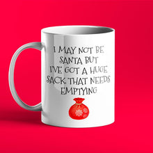 Load image into Gallery viewer, I May Not Be Santa But I Have A Sack That Needs Emptying - Rude, Adult Gift Mug