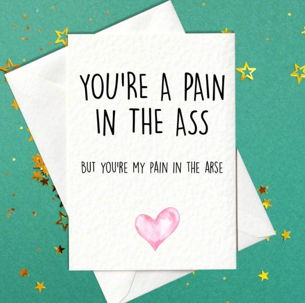 You're a pain in the ass... funny card