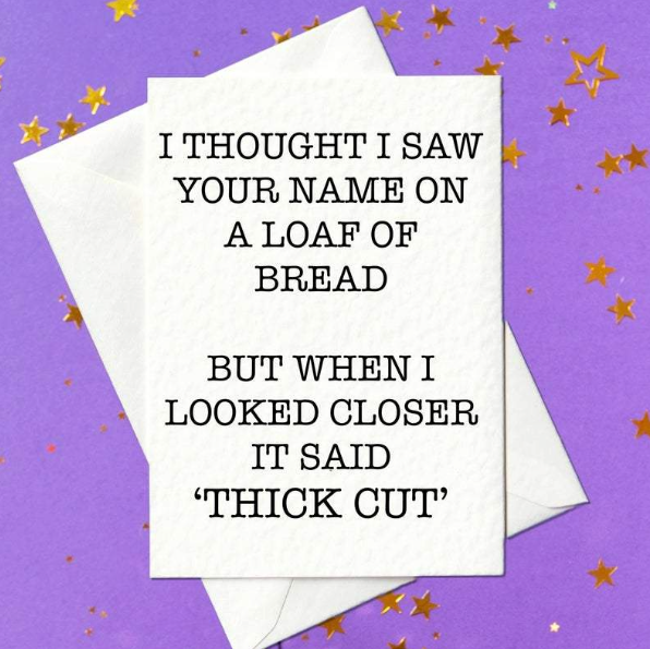 I Thought I Saw Your Name On A Loaf Of Bread, But When I Looked Closer It Said 'Thick Cut' - rude birthday card for mates