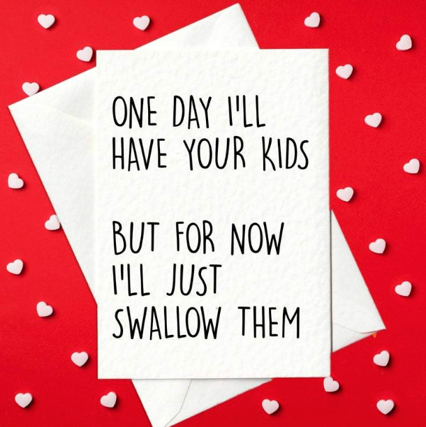 One day I'll have your kids. But for now I'll just swallow them - rude Valentine's card