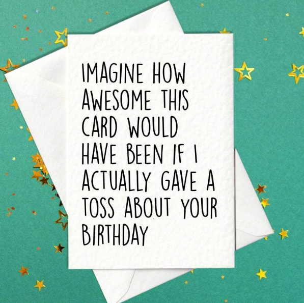 Imagine how awesome this card would have been if I actually gave a toss about your birthday - funny birthday card