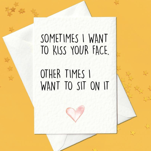 Sometimes I want to kiss your face. Other times I want to sit on it - funny card