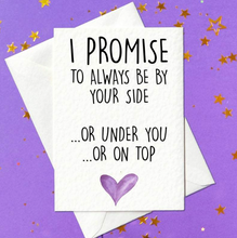 Load image into Gallery viewer, I promise to always be by your side. Or under you... or on top of you - rude birthday card