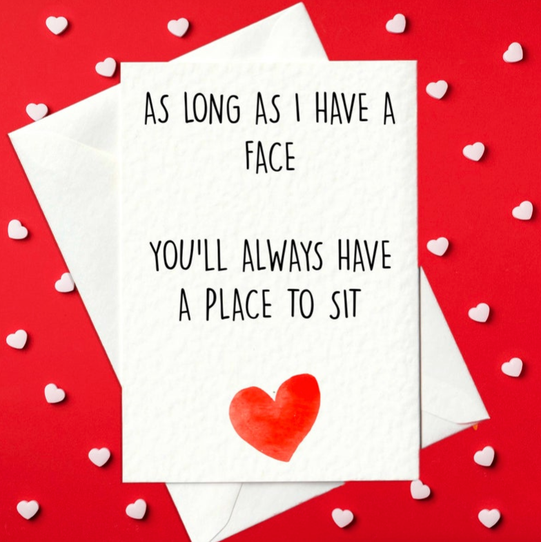 As long as I have a face you'll always have a place to sit - rude Valentine's Day card for her