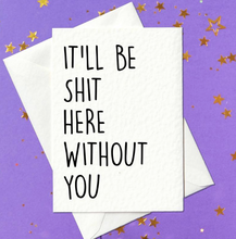 Load image into Gallery viewer, It&#39;ll be shit here without you - Funny leaving work job card