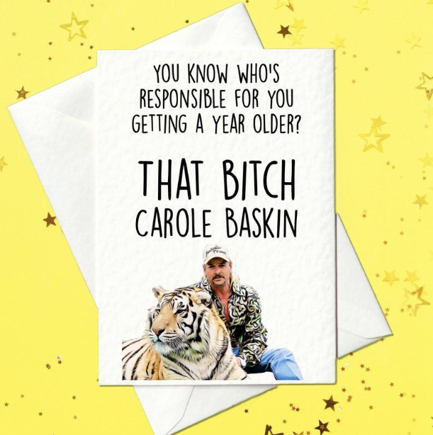 You know who's responsible for you getting a year older? That bitch Carole Baskin - Funny Tiger King Card