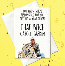 Load image into Gallery viewer, You know who&#39;s responsible for you getting a year older? That bitch Carole Baskin - Funny Tiger King Card