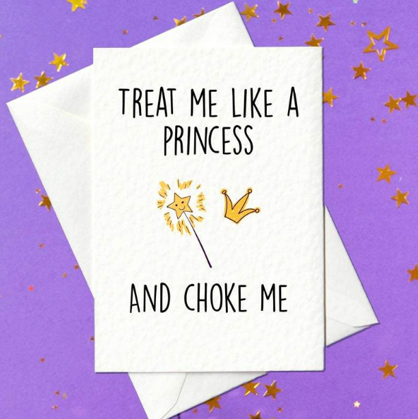 Treat me like a princess... and choke me. Rude birthday card