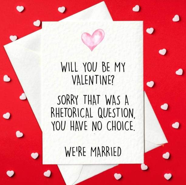 Will you be my valentine? Sorry that was a rhetorical question, you have no choice we're married - Funny Valentine's Card