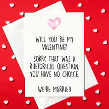 Load image into Gallery viewer, Will you be my valentine? Sorry that was a rhetorical question, you have no choice we&#39;re married - Funny Valentine&#39;s Card